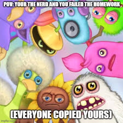 "Why did you copy my homework then?!" |  POV: YOUR THE NERD AND YOU FAILED THE HOMEWORK; (EVERYONE COPIED YOURS) | image tagged in monsters roasting you,meme,msm,school,gaming | made w/ Imgflip meme maker