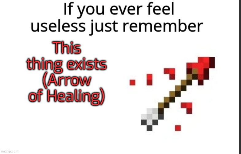 If you ever feel useless remember this | This thing exists (Arrow of Healing) | image tagged in if you ever feel useless remember this | made w/ Imgflip meme maker