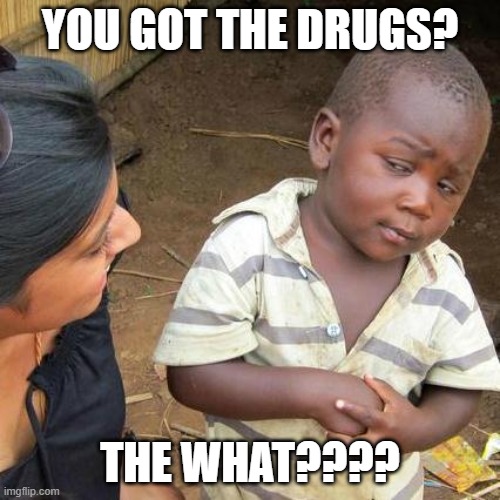 Third World Skeptical Kid Meme | YOU GOT THE DRUGS? THE WHAT???? | image tagged in memes,third world skeptical kid,drugs,sus,uh oh,why are you reading the tags | made w/ Imgflip meme maker