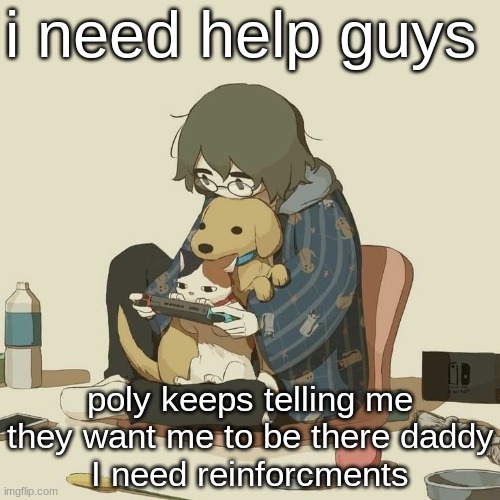 Avogado6 | i need help guys; poly keeps telling me they want me to be there daddy
I need reinforcments | image tagged in avogado6 | made w/ Imgflip meme maker