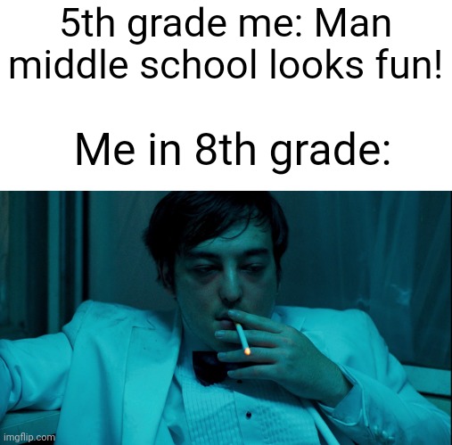 Coming from an 8th grader myself | 5th grade me: Man middle school looks fun! Me in 8th grade: | image tagged in joji cigarette,fun,meme,school | made w/ Imgflip meme maker