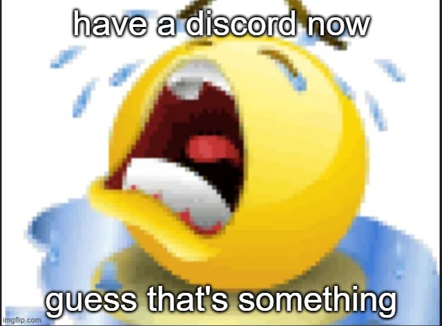 Not gonna link it cuz I'm still figuring how things work | have a discord now; guess that's something | image tagged in low quality crying emoji | made w/ Imgflip meme maker