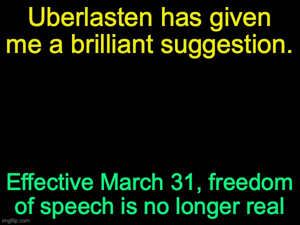 drizzy text temp | Uberlasten has given me a brilliant suggestion. Effective March 31, freedom of speech is no longer real | image tagged in drizzy text temp | made w/ Imgflip meme maker