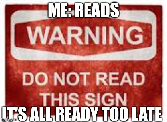 ME: READS; IT'S ALL READY TOO LATE | made w/ Imgflip meme maker