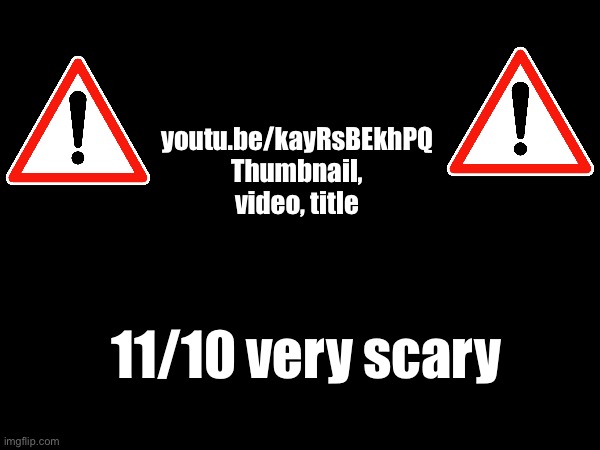 Pretty Scary | youtu.be/kayRsBEkhPQ
Thumbnail, video, title; 11/10 very scary | image tagged in scary,memes,funny,comment,youtube,thumbnail | made w/ Imgflip meme maker