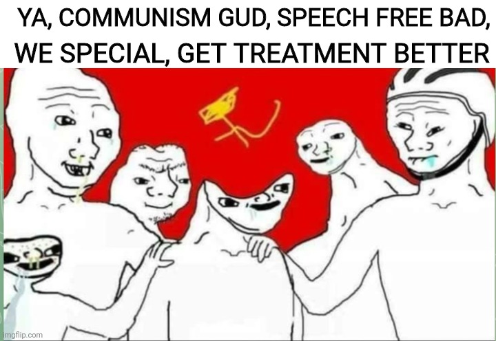 Commie left they big smart | YA, COMMUNISM GUD, SPEECH FREE BAD, WE SPECIAL, GET TREATMENT BETTER | image tagged in commie,democrats,idiots | made w/ Imgflip meme maker