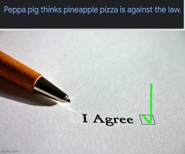 Don’t we all? | image tagged in contract,pineapple pizza,peppa pig,illegal | made w/ Imgflip meme maker