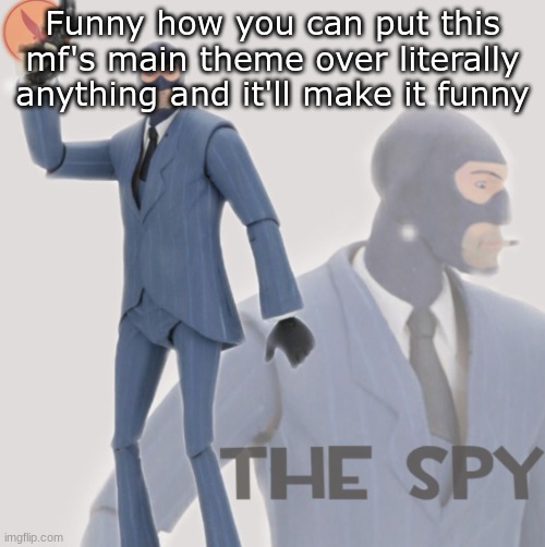 Meet The Spy | Funny how you can put this mf's main theme over literally anything and it'll make it funny | image tagged in meet the spy | made w/ Imgflip meme maker