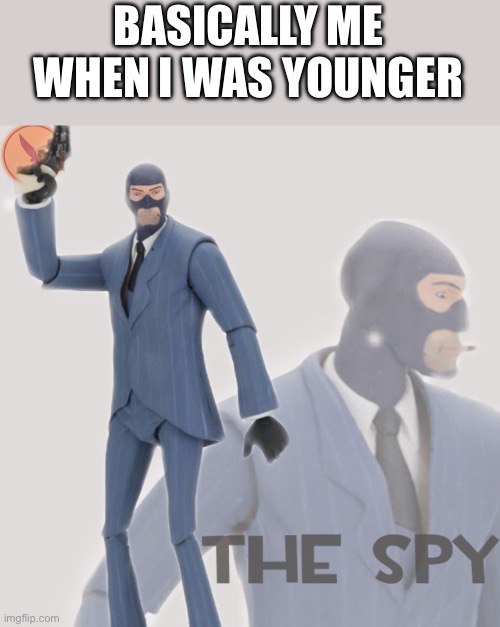 Meet The Spy | BASICALLY ME WHEN I WAS YOUNGER | image tagged in meet the spy | made w/ Imgflip meme maker