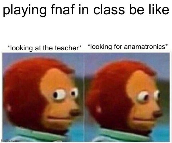 Some funni stuff idk what im doing with my life | playing fnaf in class be like; *looking at the teacher*; *looking for anamatronics* | image tagged in memes,monkey puppet,school,stupid,weird | made w/ Imgflip meme maker
