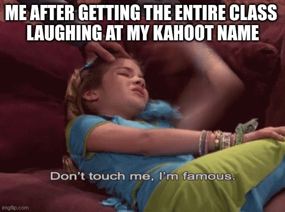 Don't Touch me I'm famous | ME AFTER GETTING THE ENTIRE CLASS 
LAUGHING AT MY KAHOOT NAME | image tagged in don't touch me i'm famous | made w/ Imgflip meme maker