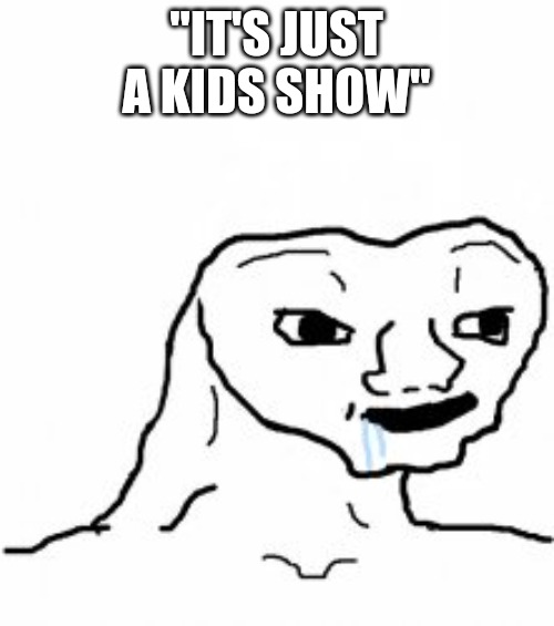 Dumb guy | "IT'S JUST A KIDS SHOW" | image tagged in dumb guy | made w/ Imgflip meme maker