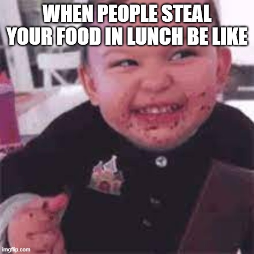 baby be like | WHEN PEOPLE STEAL YOUR FOOD IN LUNCH BE LIKE | image tagged in angry baby | made w/ Imgflip meme maker