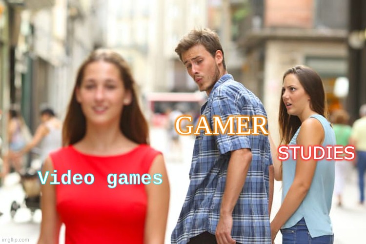 Literally every Gamer- | GAMER; STUDIES; Video games | image tagged in memes,distracted boyfriend | made w/ Imgflip meme maker