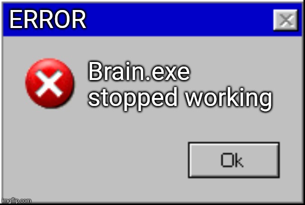 Windows Error Message | ERROR Brain.exe stopped working | image tagged in windows error message | made w/ Imgflip meme maker
