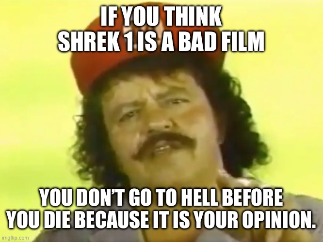 E | IF YOU THINK SHREK 1 IS A BAD FILM; YOU DON’T GO TO HELL BEFORE YOU DIE BECAUSE IT IS YOUR OPINION. | image tagged in you go to hell before you die,shrek | made w/ Imgflip meme maker