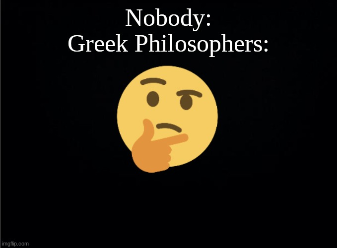 Thinking emoji | Nobody:
Greek Philosophers: | image tagged in thinking emoji | made w/ Imgflip meme maker