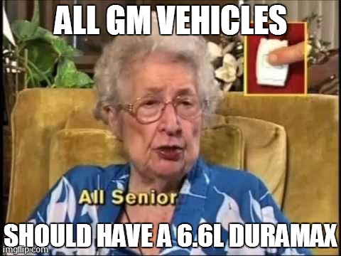 ALL GM VEHICLES SHOULD HAVE A 6.6L DURAMAX | image tagged in ss | made w/ Imgflip meme maker