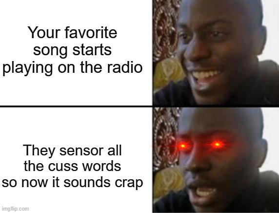 Too relatable | Your favorite song starts playing on the radio; They sensor all the cuss words so now it sounds crap | image tagged in oh yeah oh no | made w/ Imgflip meme maker