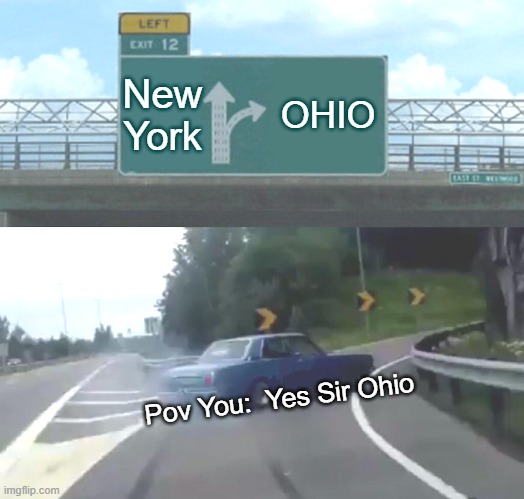 Going to ohio | New York; OHIO; Pov You:  Yes Sir Ohio | image tagged in memes,left exit 12 off ramp | made w/ Imgflip meme maker