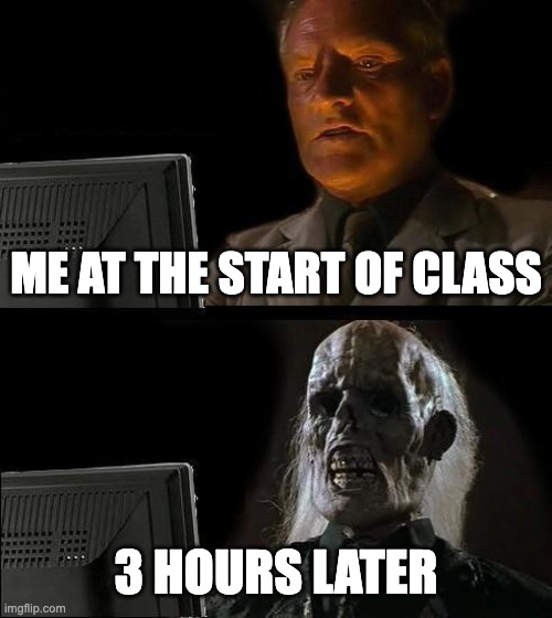 Philosophy of Internet | ME AT THE START OF CLASS; 3 HOURS LATER | image tagged in memes | made w/ Imgflip meme maker