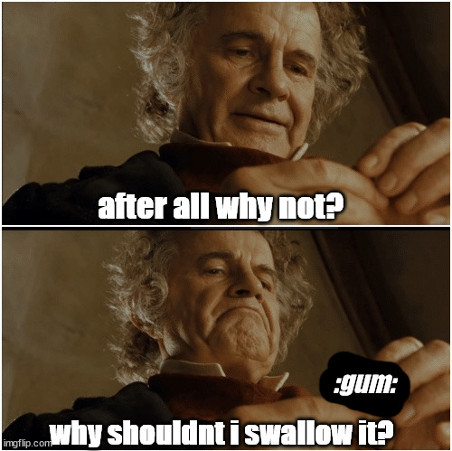 Bilbo - Why shouldn’t I keep it? | after all why not? :gum:; why shouldnt i swallow it? | image tagged in bilbo - why shouldn t i keep it | made w/ Imgflip meme maker