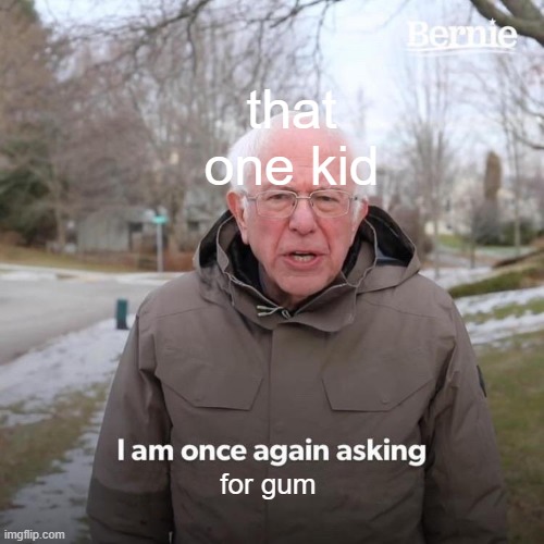 Bernie I Am Once Again Asking For Your Support Meme | that one kid; for gum | image tagged in memes,bernie i am once again asking for your support | made w/ Imgflip meme maker