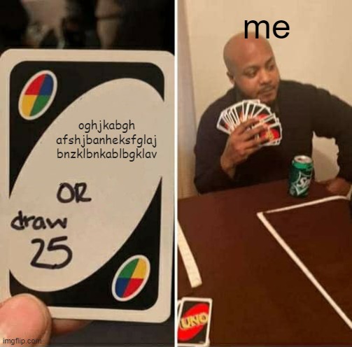 UNO Draw 25 Cards | me; oghjkabgh afshjbanheksfglaj bnzklbnkablbgklav | image tagged in memes,uno draw 25 cards | made w/ Imgflip meme maker