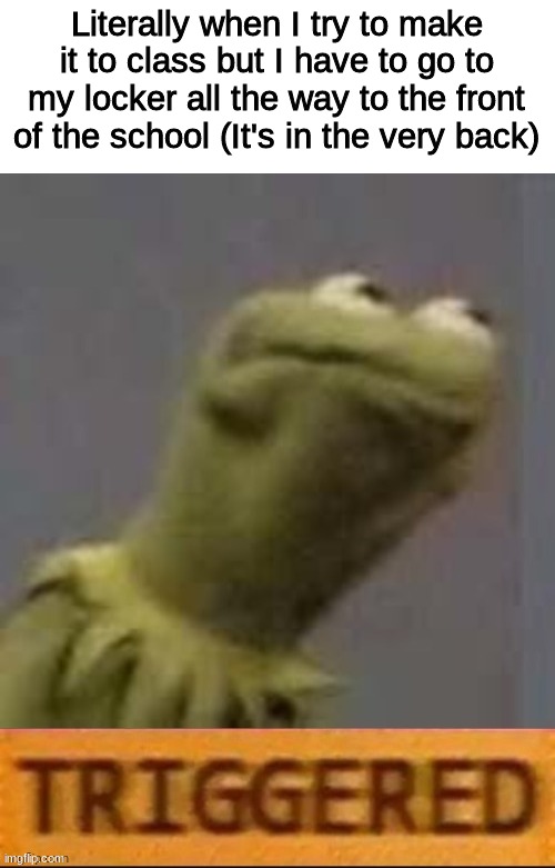 "ur late again" | Literally when I try to make it to class but I have to go to my locker all the way to the front of the school (It's in the very back) | image tagged in kermit triggered,memes,funny,school | made w/ Imgflip meme maker