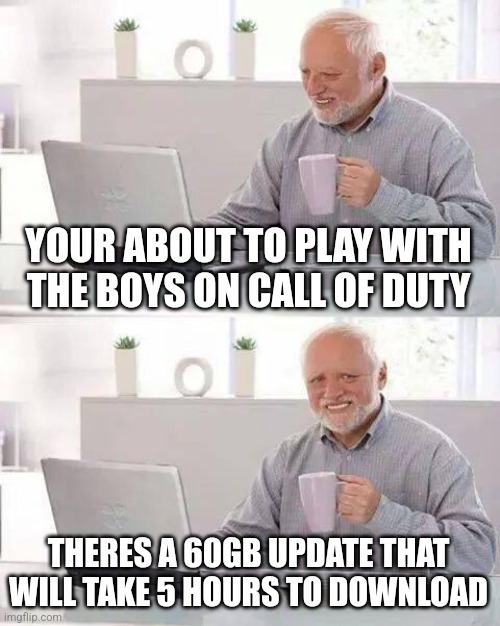 Hide the Pain Harold Meme | YOUR ABOUT TO PLAY WITH THE BOYS ON CALL OF DUTY; THERES A 60GB UPDATE THAT WILL TAKE 5 HOURS TO DOWNLOAD | image tagged in memes,hide the pain harold | made w/ Imgflip meme maker