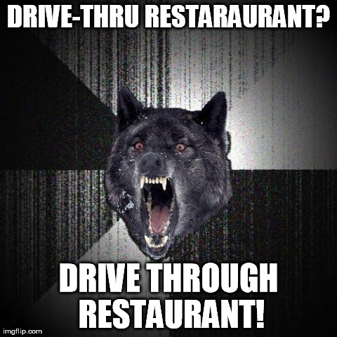Insanity Wolf | DRIVE-THRU RESTARAURANT? DRIVE THROUGH RESTAURANT! | image tagged in memes,insanity wolf | made w/ Imgflip meme maker