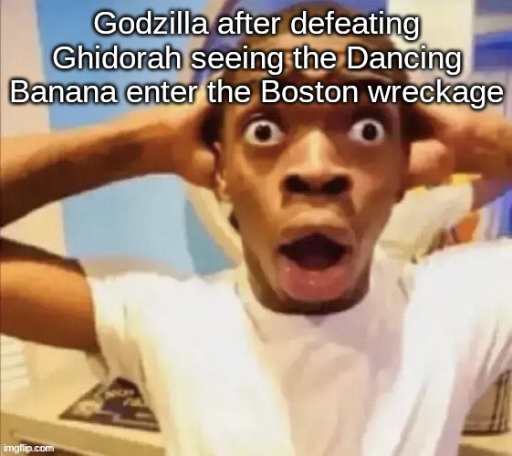 in shock | Godzilla after defeating Ghidorah seeing the Dancing Banana enter the Boston wreckage | image tagged in in shock | made w/ Imgflip meme maker