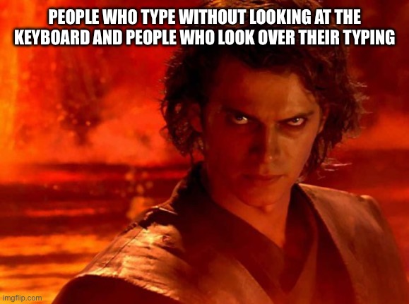 You Underestimate My Power Meme | PEOPLE WHO TYPE WITHOUT LOOKING AT THE KEYBOARD AND PEOPLE WHO LOOK OVER THEIR TYPING | image tagged in memes,you underestimate my power | made w/ Imgflip meme maker