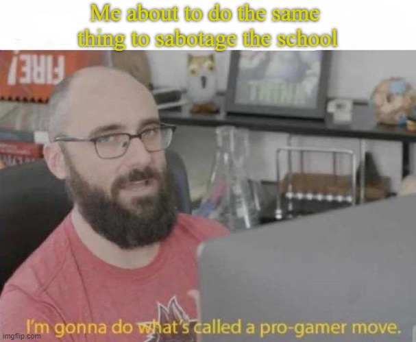 Pro Gamer move | Me about to do the same 
thing to sabotage the school | image tagged in pro gamer move | made w/ Imgflip meme maker