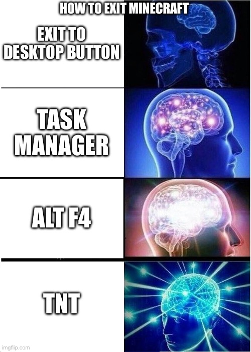 Expanding Brain Meme | HOW TO EXIT MINECRAFT; EXIT TO DESKTOP BUTTON; TASK MANAGER; ALT F4; TNT | image tagged in memes,expanding brain | made w/ Imgflip meme maker