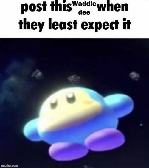 post this waddle dee when they least expect it | image tagged in post this waddle dee when they least expect it | made w/ Imgflip meme maker