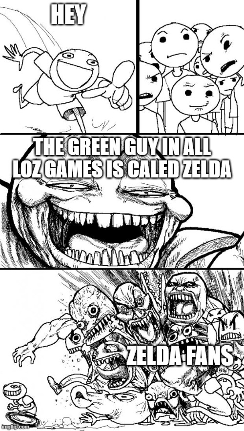 lol | HEY; THE GREEN GUY IN ALL LOZ GAMES IS CALED ZELDA; ZELDA FANS | image tagged in memes,hey internet | made w/ Imgflip meme maker