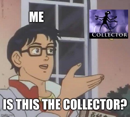 Is This A Pigeon | ME; IS THIS THE COLLECTOR? | image tagged in memes,is this a pigeon | made w/ Imgflip meme maker