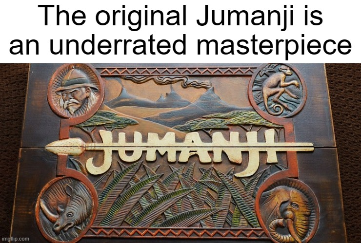 screw the new movies | The original Jumanji is
an underrated masterpiece | image tagged in jumanji game | made w/ Imgflip meme maker