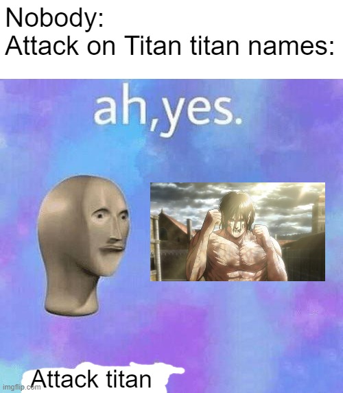 Combat titan would sound cooler but ok | Nobody:
Attack on Titan titan names:; Attack titan | image tagged in ah yes enslaved,memes,attack on titan,why are you reading the tags | made w/ Imgflip meme maker