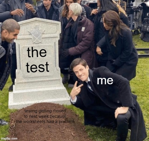made a meme about today | the test; me; testing getting moved to next week because the worksheets had a problem | image tagged in grant gustin over grave,test,school,lmao | made w/ Imgflip meme maker