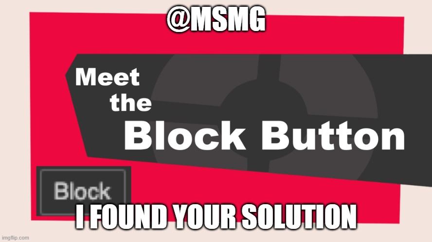 like yeesh | @MSMG; I FOUND YOUR SOLUTION | image tagged in meet the block button | made w/ Imgflip meme maker