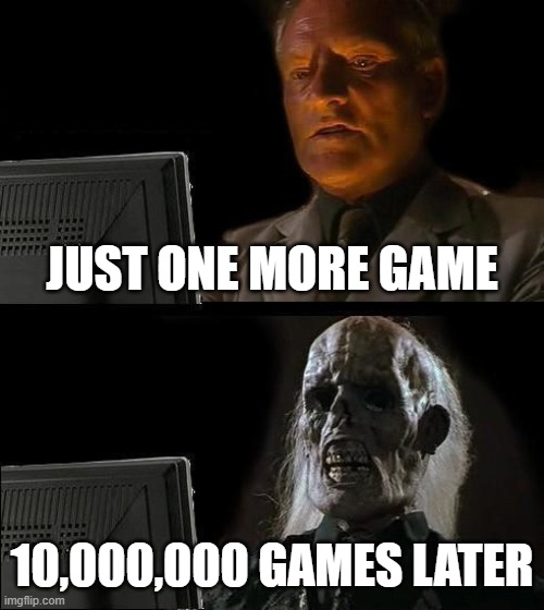 Ah yes just one more game | JUST ONE MORE GAME; 10,000,000 GAMES LATER | image tagged in memes,i'll just wait here,funny,gaming,relatable memes | made w/ Imgflip meme maker