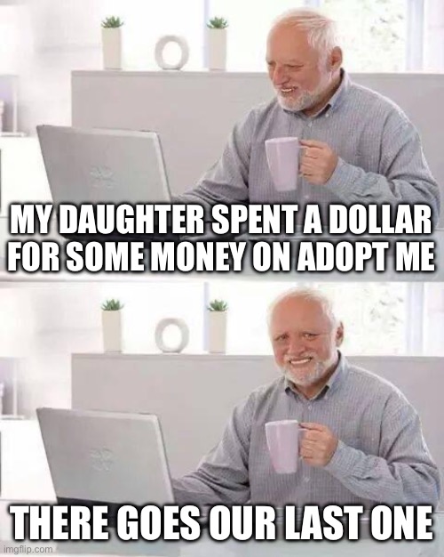 Adopt me is a pretty big cash grab ngl | MY DAUGHTER SPENT A DOLLAR FOR SOME MONEY ON ADOPT ME; THERE GOES OUR LAST ONE | image tagged in memes,hide the pain harold,roblox,adopt me | made w/ Imgflip meme maker
