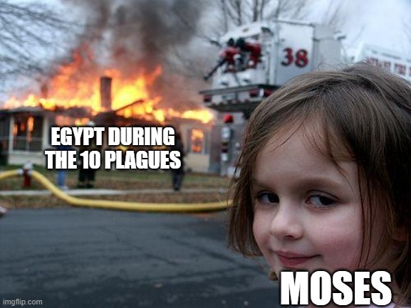 Disaster Girl | EGYPT DURING THE 10 PLAGUES; MOSES | image tagged in memes,disaster girl | made w/ Imgflip meme maker