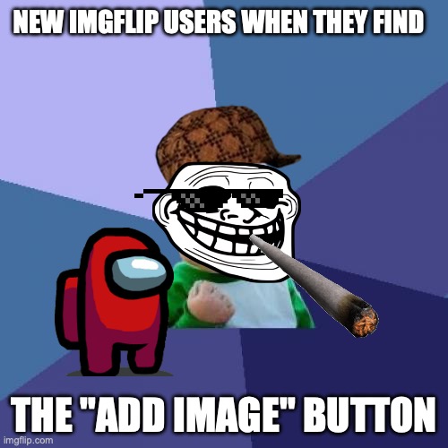 You see this all the time |  NEW IMGFLIP USERS WHEN THEY FIND; THE "ADD IMAGE" BUTTON | image tagged in funny | made w/ Imgflip meme maker