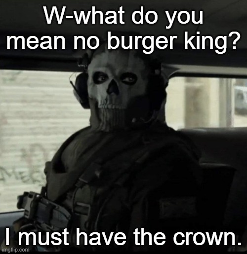 There's a part two btw | W-what do you mean no burger king? I must have the crown. | image tagged in ghost,burger king,sad | made w/ Imgflip meme maker