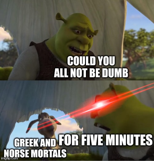 why are greek and norse mortals SO DUMB | COULD YOU ALL NOT BE DUMB; FOR FIVE MINUTES; GREEK AND NORSE MORTALS | image tagged in shrek for five minutes | made w/ Imgflip meme maker