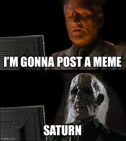 BRUH WHO TF ARE YOUUUU LMAO | I’M GONNA POST A MEME; SATURN | image tagged in memes,i'll just wait here | made w/ Imgflip meme maker