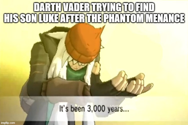 It's been 3000 years | DARTH VADER TRYING TO FIND HIS SON LUKE AFTER THE PHANTOM MENANCE | image tagged in it's been 3000 years | made w/ Imgflip meme maker